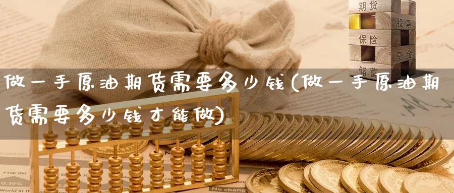 做一手原油期货需要多少钱(做一手原油期货需要多少钱才能做)_https://www.nccrq.com_恒指期货_第1张