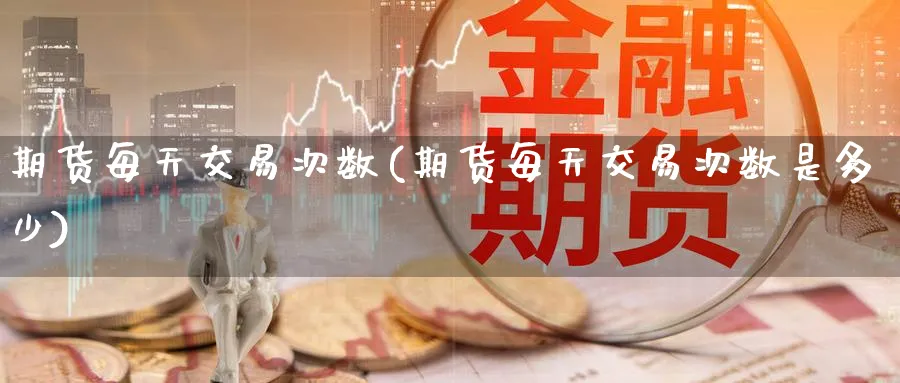 期货每天交易次数(期货每天交易次数是多少)_https://www.nccrq.com_恒生指数_第1张