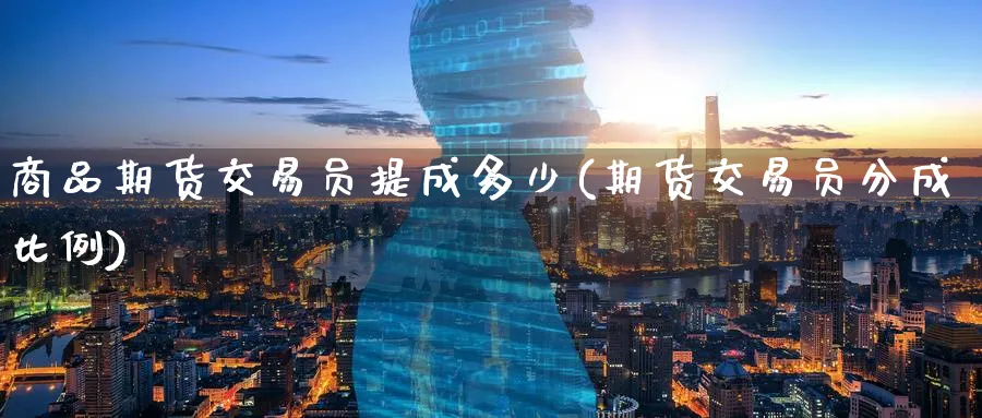 商品期货交易员提成多少(期货交易员分成比例)_https://www.nccrq.com_纳指期货_第1张