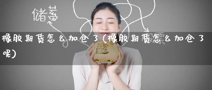 橡胶期货怎么加仓了(橡胶期货怎么加仓了呢)_期货平台_第1张_南辞期货直播间 橡胶期货怎么加仓了(橡胶期货怎么加仓了呢)_https://www.nccrq.com_期货平台_第1张