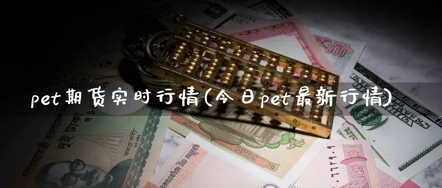 pet期货实时行情(今日pet最新行情)_https://www.nccrq.com_期货软件_第1张