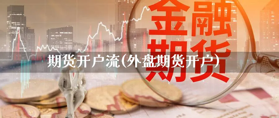 期货开户流(外盘期货开户)_https://www.nccrq.com_原油期货_第1张