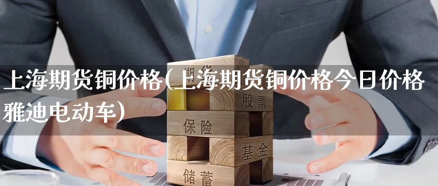 上海期货铜价格(上海期货铜价格今日价格雅迪电动车)_https://www.nccrq.com_纳指期货_第1张
