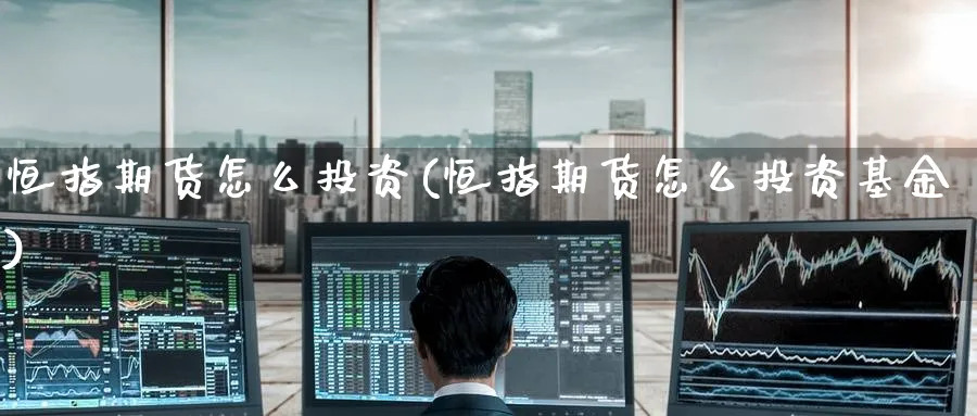 恒指期货怎么投资(恒指期货怎么投资基金)_https://www.nccrq.com_期货公司_第1张