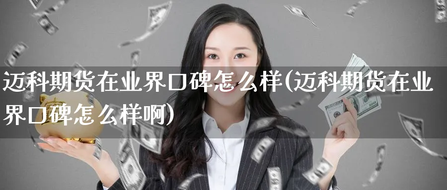 迈科期货在业界口碑怎么样(迈科期货在业界口碑怎么样啊)_https://www.nccrq.com_期货平台_第1张