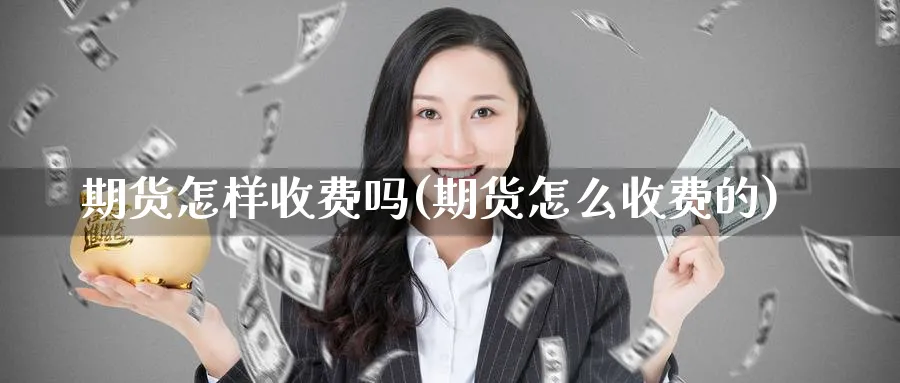 期货怎样收费吗(期货怎么收费的)_https://www.nccrq.com_期货技术_第1张
