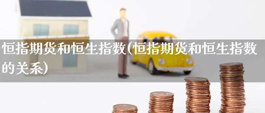 恒指期货和恒生指数(恒指期货和恒生指数的关系)_https://www.nccrq.com_期货交易_第1张