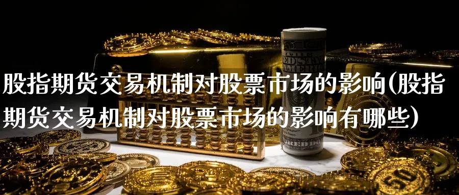 股指期货交易机制对股票市场的影响(股指期货交易机制对股票市场的影响有哪些)_https://www.nccrq.com_原油期货_第1张