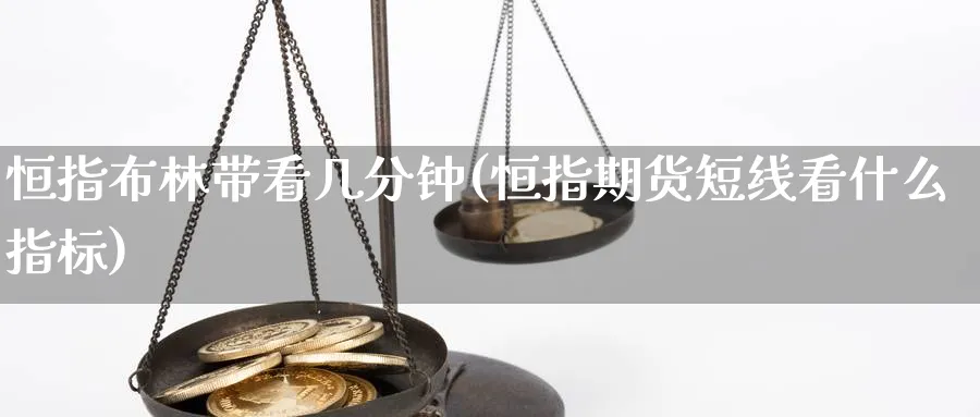 恒指布林带看几分钟(恒指期货短线看什么指标)_期货开户_第1张_南辞期货直播间 恒指布林带看几分钟(恒指期货短线看什么指标)_https://www.nccrq.com_期货开户_第1张