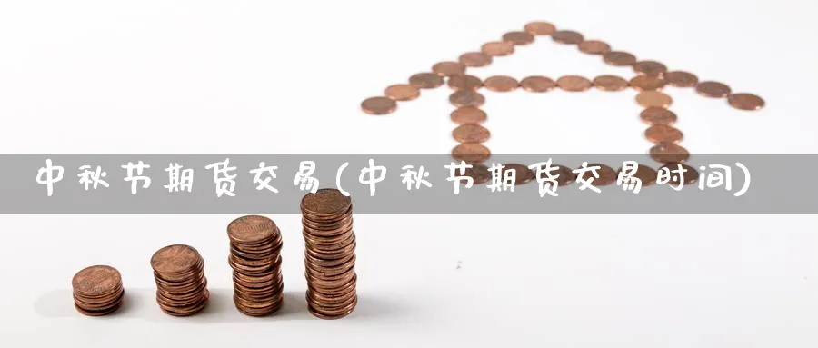 中秋节期货交易(中秋节期货交易时间)_https://www.nccrq.com_期货平台_第1张