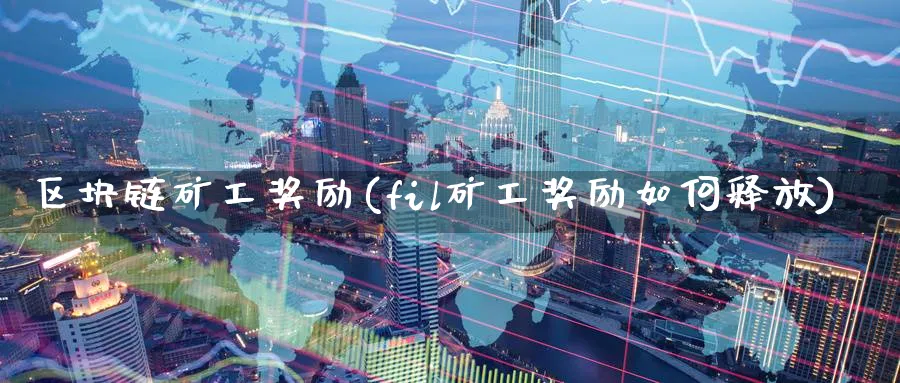 区块链矿工励(fil矿工励如何释放)_https://www.nccrq.com_币圈资讯_第1张