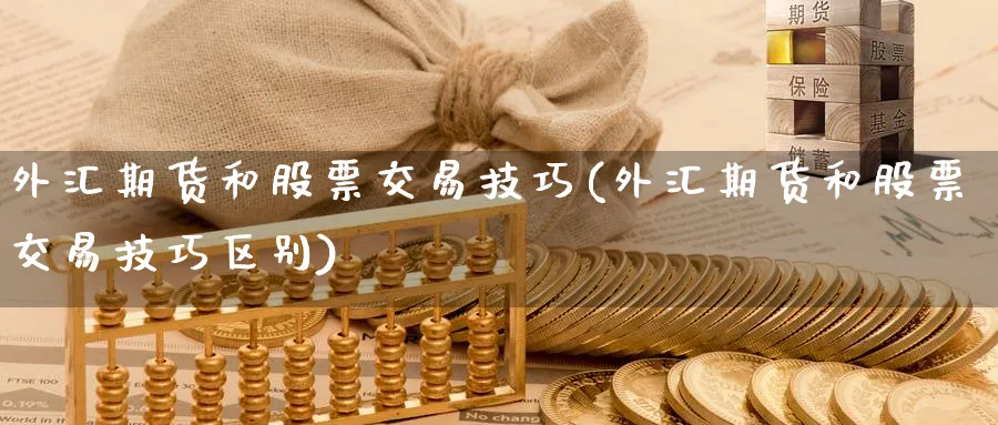 外汇期货和股票交易技巧(外汇期货和股票交易技巧区别)_https://www.nccrq.com_纳指期货_第1张