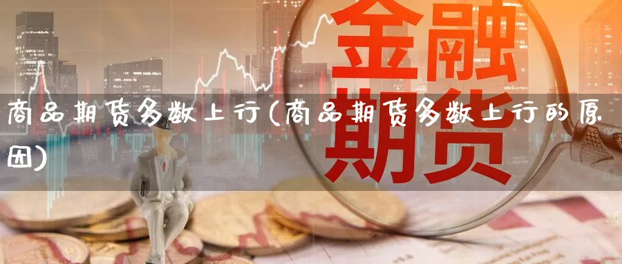 商品期货多数上行(商品期货多数上行的原因)_https://www.nccrq.com_期货百科_第1张