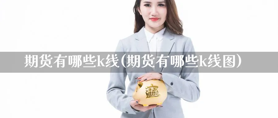 期货有哪些k线(期货有哪些k线图)_https://www.nccrq.com_黄金期货_第1张