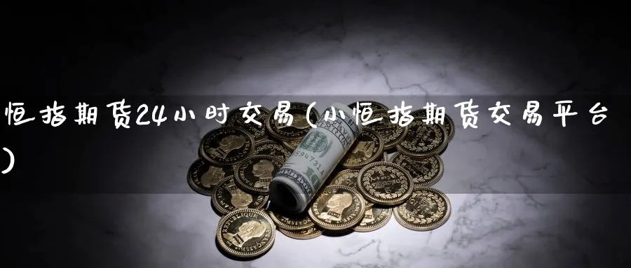 恒指期货24小时交易(小恒指期货交易平台)_原油期货_第1张_南辞期货直播间 恒指期货24小时交易(小恒指期货交易平台)_https://www.nccrq.com_原油期货_第1张