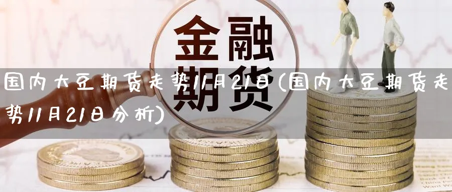 国内大豆期货走势11月21日(国内大豆期货走势11月21日分析)_https://www.nccrq.com_纳指期货_第1张