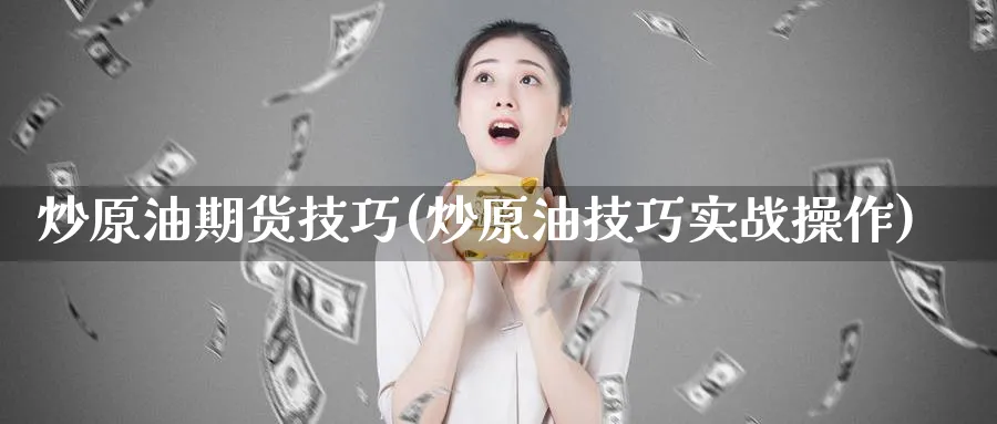 炒原油期货技巧(炒原油技巧实战操作)_期货平台_第1张_南辞期货直播间 炒原油期货技巧(炒原油技巧实战操作)_https://www.nccrq.com_期货平台_第1张