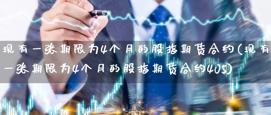 现有一张期限为4个月的股指期货合约(现有一张期限为4个月的股指期货合约405)_https://www.nccrq.com_期货品种_第1张
