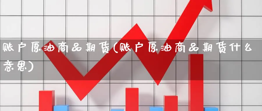 账户原油商品期货(账户原油商品期货什么意思)_原油期货_第1张_南辞期货直播间 账户原油商品期货(账户原油商品期货什么意思)_https://www.nccrq.com_原油期货_第1张