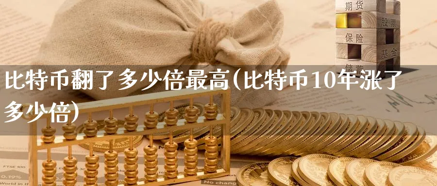 比特币翻了多少倍最高(比特币10年涨了多少倍)_https://www.nccrq.com_纳指期货_第1张