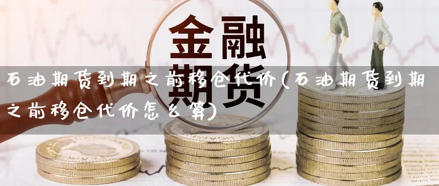 石油期货到期之前移仓代价(石油期货到期之前移仓代价怎么算)_https://www.nccrq.com_期货公司_第1张