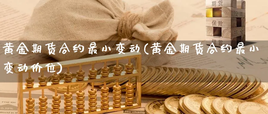 黄金期货合约最小变动(黄金期货合约最小变动价位)_https://www.nccrq.com_期货培训_第1张