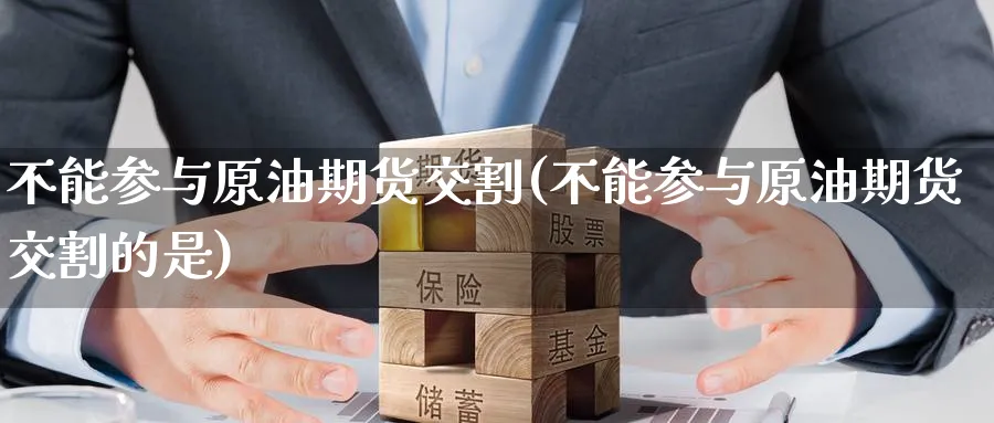 不能参与原油期货交割(不能参与原油期货交割的是)_https://www.nccrq.com_期货软件_第1张