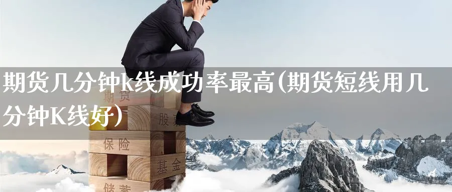 期货几分钟k线成功率最高(期货短线用几分钟K线好)_https://www.nccrq.com_期货百科_第1张