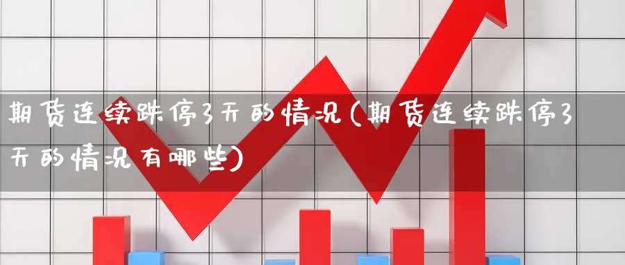 期货连续跌停3天的情况(期货连续跌停3天的情况有哪些)_期货平台_第1张_南辞期货直播间 期货连续跌停3天的情况(期货连续跌停3天的情况有哪些)_https://www.nccrq.com_期货平台_第1张