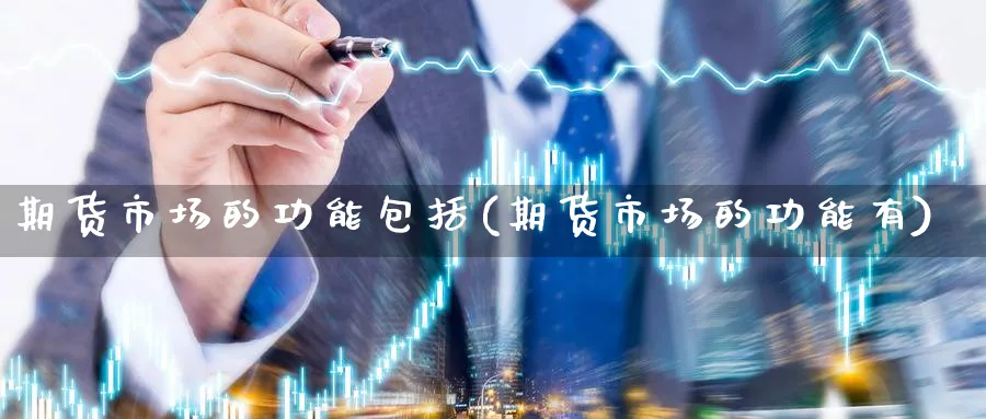 期货市场的功能包括(期货市场的功能有)_https://www.nccrq.com_原油期货_第1张