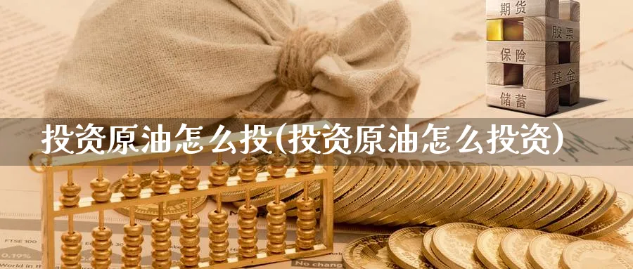 投资原油怎么投(投资原油怎么投资)_https://www.nccrq.com_期货培训_第1张