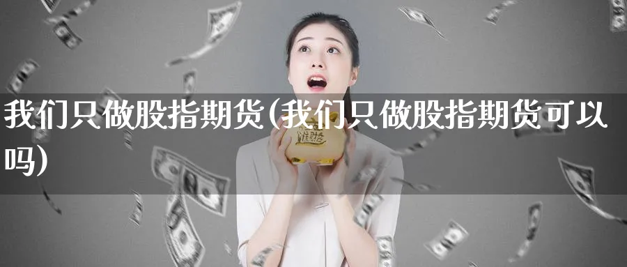 我们只做股指期货(我们只做股指期货可以吗)_https://www.nccrq.com_恒指期货_第1张