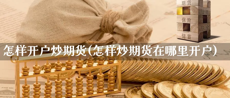 怎样开户炒期货(怎样炒期货在哪里开户)_https://www.nccrq.com_国际期货_第1张