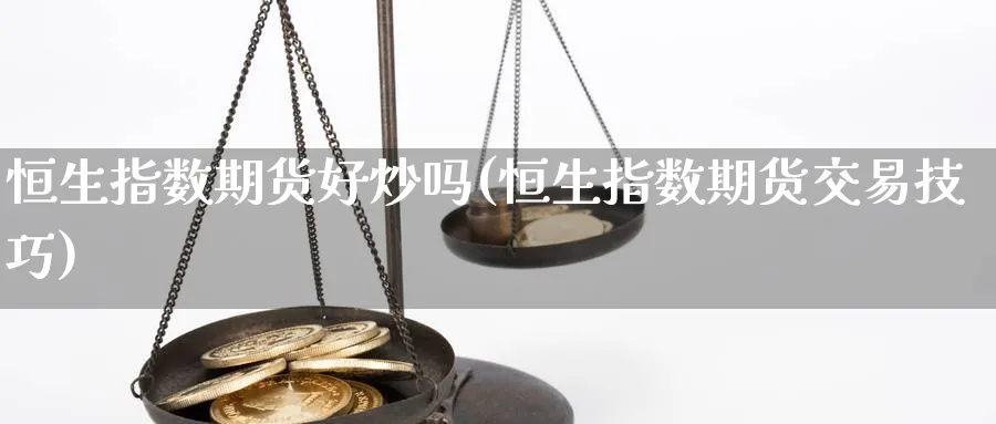 恒生指数期货好炒吗(恒生指数期货交易技巧)_https://www.nccrq.com_期货分析_第1张