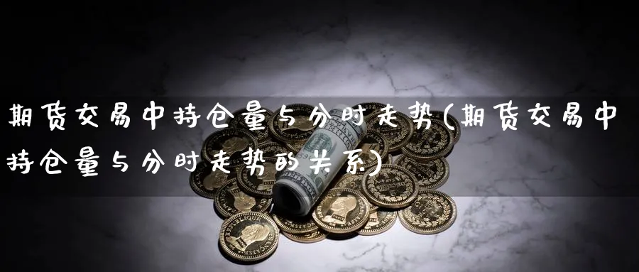 期货交易中持仓量与分时走势(期货交易中持仓量与分时走势的关系)_https://www.nccrq.com_恒生指数_第1张