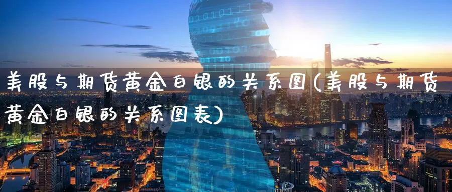 美股与期货黄金白银的关系图(美股与期货黄金白银的关系图表)_https://www.nccrq.com_期货公司_第1张