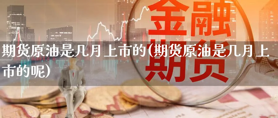 期货原油是几月上市的(期货原油是几月上市的呢)_https://www.nccrq.com_黄金期货_第1张