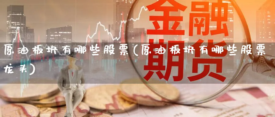 原油板块有哪些股票(原油板块有哪些股票龙头)_https://www.nccrq.com_币圈资讯_第1张