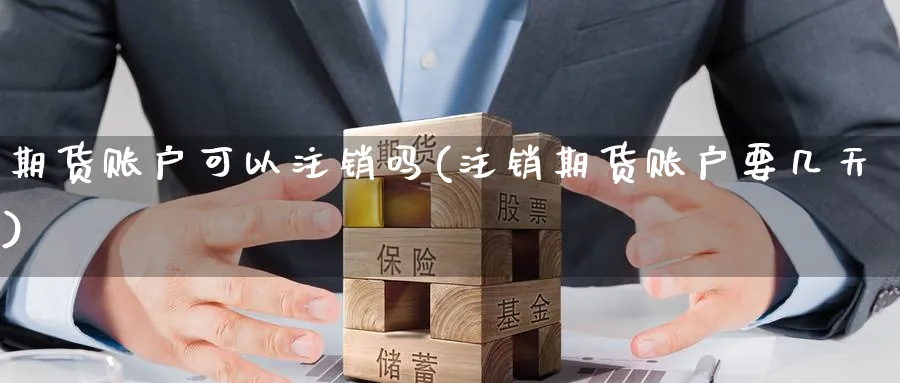 期货账户可以注销吗(注销期货账户要几天)_https://www.nccrq.com_期货品种_第1张