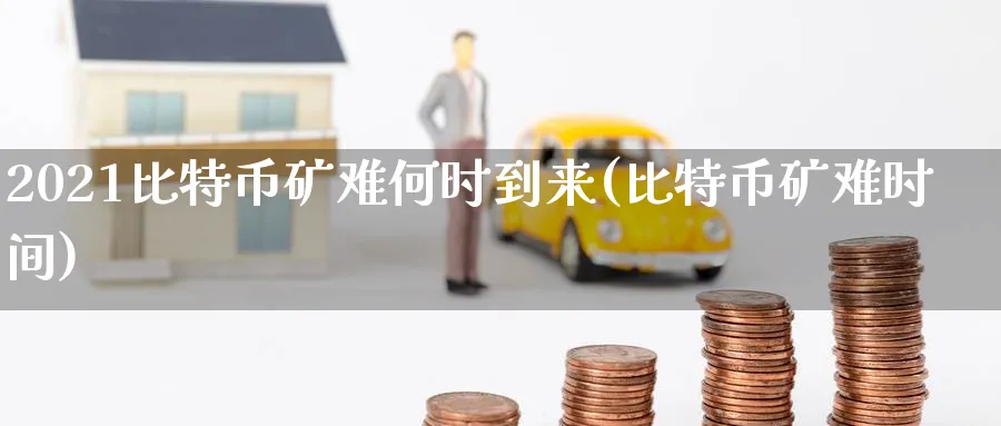2021比特币矿难何时到来(比特币矿难时间)_https://www.nccrq.com_纳指期货_第1张