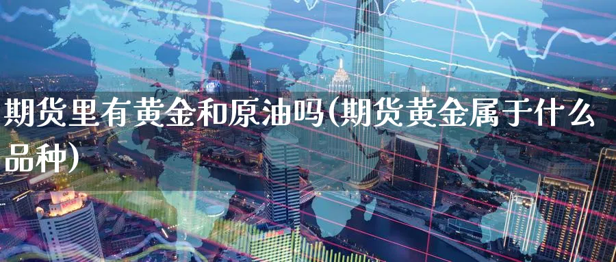 期货里有黄金和原油吗(期货黄金属于什么品种)_https://www.nccrq.com_期货平台_第1张