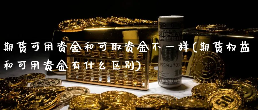 期货可用资金和可取资金不一样(期货权益和可用资金有什么区别)_https://www.nccrq.com_期货品种_第1张