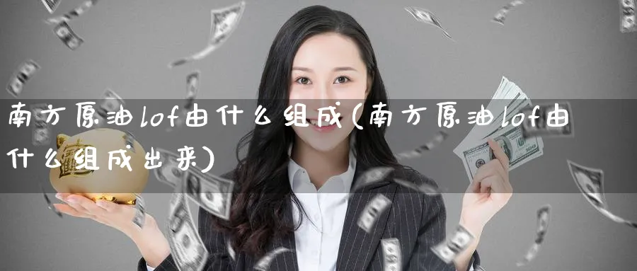 南方原油lof由什么组成(南方原油lof由什么组成出来)_https://www.nccrq.com_国际期货_第1张