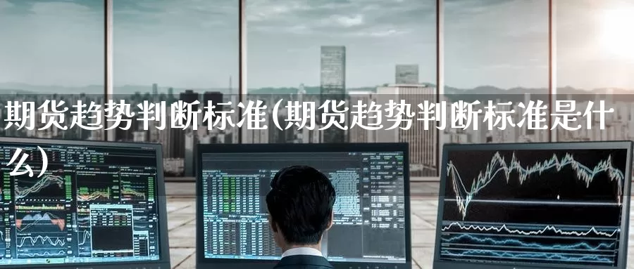 期货趋势判断标准(期货趋势判断标准是什么)_https://www.nccrq.com_纳指期货_第1张
