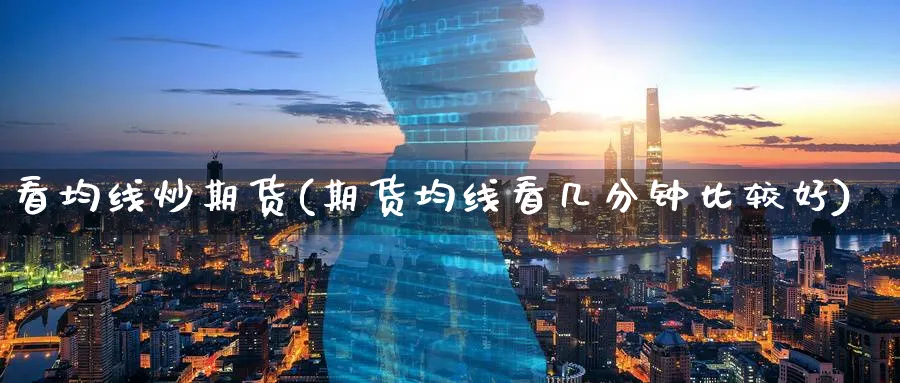看均线炒期货(期货均线看几分钟比较好)_https://www.nccrq.com_原油期货_第1张