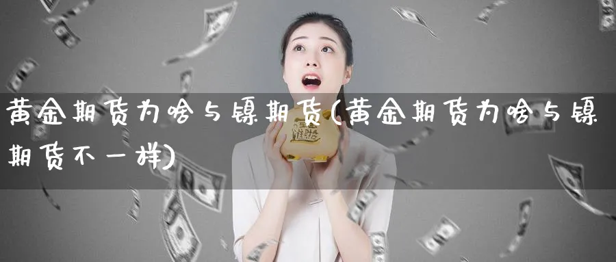 黄金期货为啥与镍期货(黄金期货为啥与镍期货不一样)_期货平台_第1张_南辞期货直播间 黄金期货为啥与镍期货(黄金期货为啥与镍期货不一样)_https://www.nccrq.com_期货平台_第1张