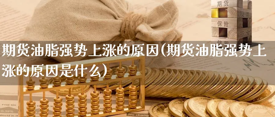 期货油脂强势上涨的原因(期货油脂强势上涨的原因是什么)_https://www.nccrq.com_黄金期货_第1张
