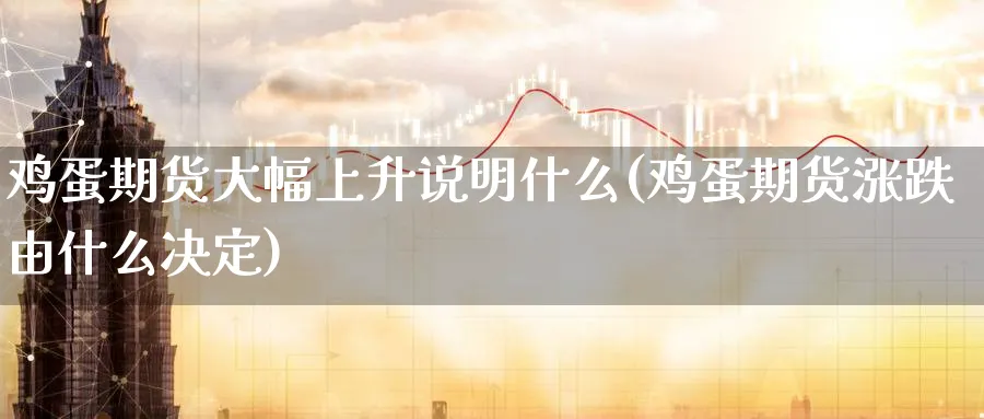鸡蛋期货大幅上升说明什么(鸡蛋期货涨跌由什么决定)_https://www.nccrq.com_恒指期货_第1张