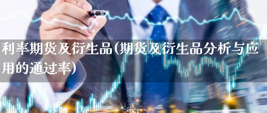 利率期货及衍生品(期货及衍生品分析与应用的通过率)_https://www.nccrq.com_原油期货_第1张