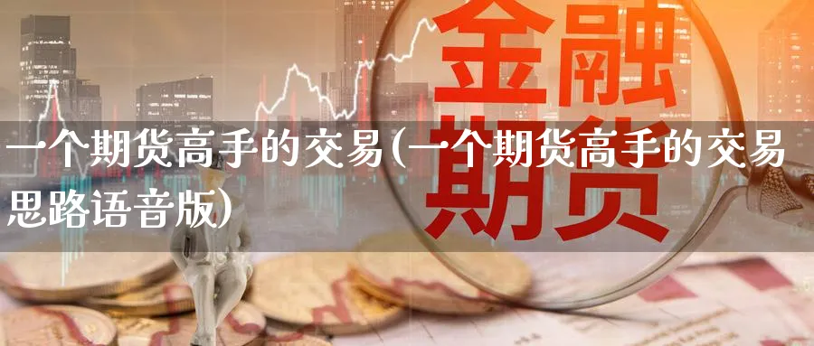 一个期货高手的交易(一个期货高手的交易思路语音版)_https://www.nccrq.com_期货百科_第1张